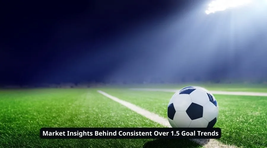 Market Insights Behind Consistent Over 1.5 Goal Trends